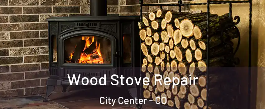Wood Stove Repair City Center - CO