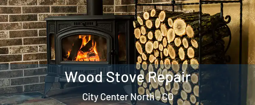 Wood Stove Repair City Center North - CO