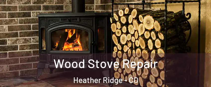 Wood Stove Repair Heather Ridge - CO